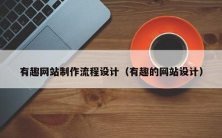 安丘有趣网站制作流程设计（有趣的网站设计）