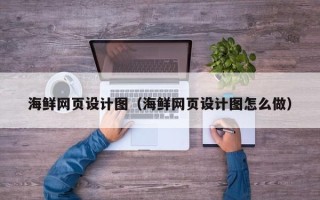 安丘海鲜网页设计图（海鲜网页设计图怎么做）