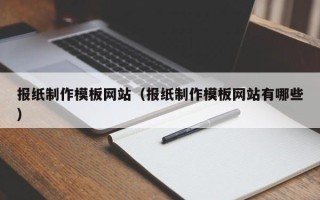 安丘报纸制作模板网站（报纸制作模板网站有哪些）