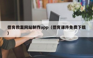 安丘德育教案网站制作app（德育课件免费下载）