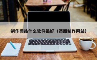 安丘制作网站什么软件最好（然后制作网站）