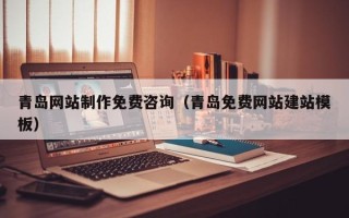 安丘青岛网站制作免费咨询（青岛免费网站建站模板）