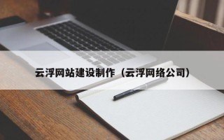 安丘云浮网站建设制作（云浮网络公司）